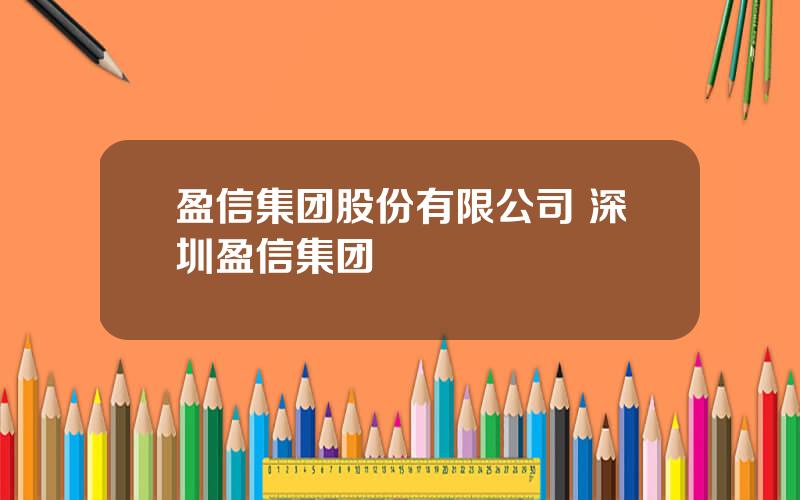 盈信集团股份有限公司 深圳盈信集团